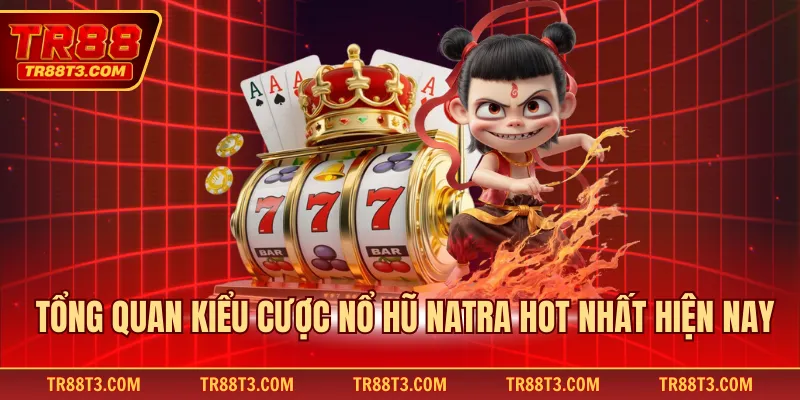 Tổng quan kiểu cược nổ hũ Natra hot nhất hiện nay
